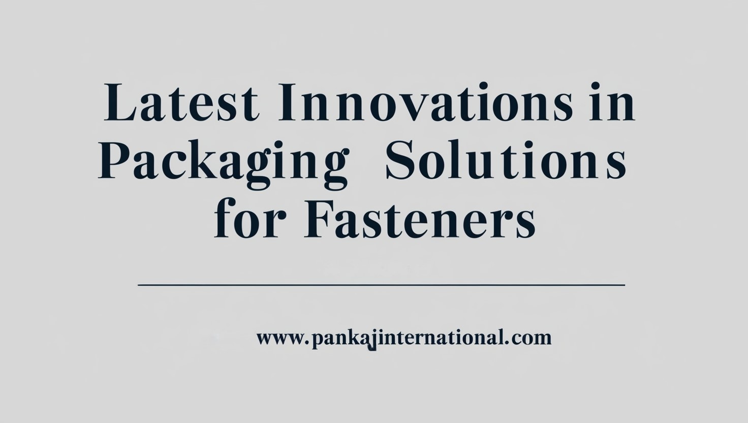 Latest Innovations in Packaging Solutions for Fasteners